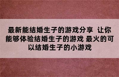 最新能结婚生子的游戏分享  让你能够体验结婚生子的游戏 最火的可以结婚生子的小游戏